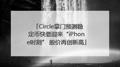 Circle掌门预测稳定币快要迎来“iPhone时刻” 股价再创新高