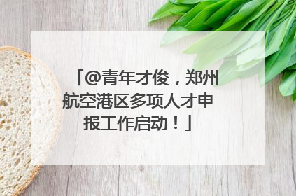 @青年才俊，郑州航空港区多项人才申报工作启动！