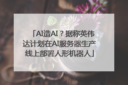 AI造AI？据称英伟达计划在AI服务器生产线上部署人形机器人