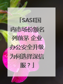 SASE国内市场份额名列前茅 企业办公安全升级为何选择深信服？