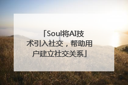 Soul将AI技术引入社交，帮助用户建立社交关系